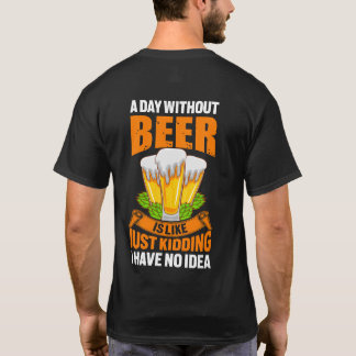 Funny A Day Without Beer Just Kidding T-Shirt