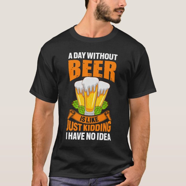 Funny A Day Without Beer Just Kidding T-Shirt (Front)