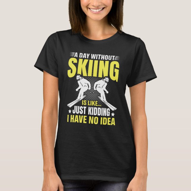 Funny A Day Without Skiing Is Like Just Kidding Me T-Shirt (Front)