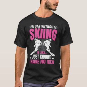 Funny A Day Without Skiing Is Like Just Kidding Me T-Shirt