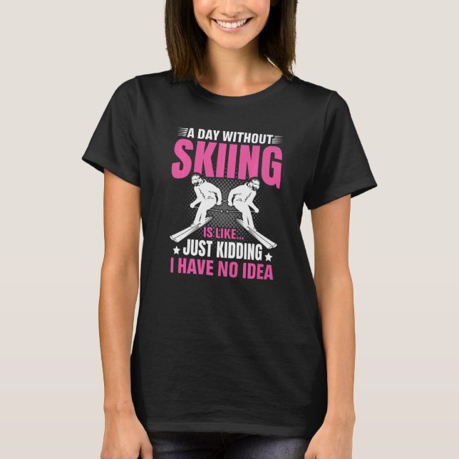 Funny A Day Without Skiing Is Like Just Kidding Me T-Shirt (Front)