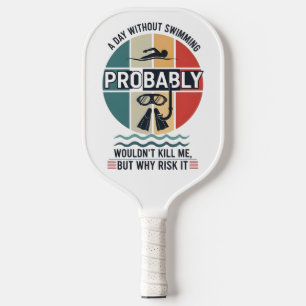 funny A Day Without Swimming Probably Wouldnt Kill Pickleball Paddle
