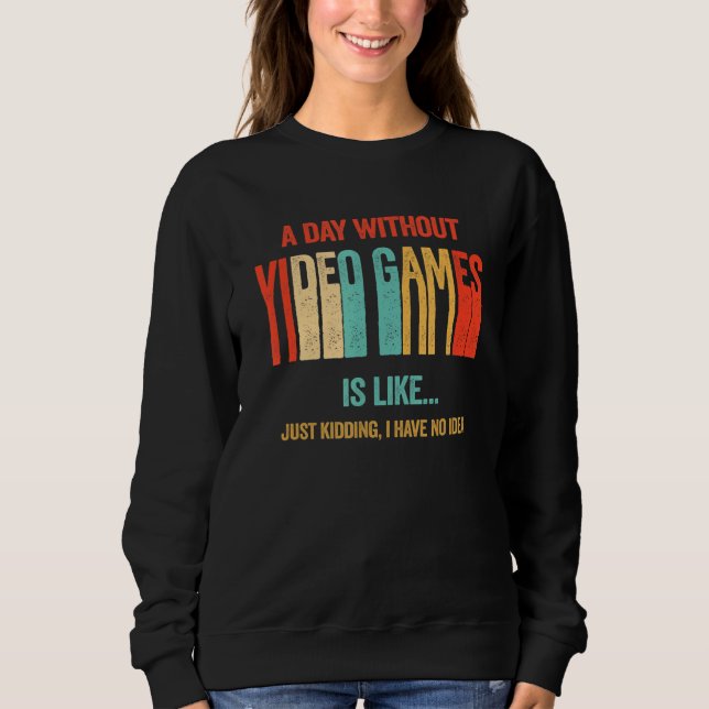 Funny A Day Without Video Games Is Like Retro Game Sweatshirt (Front)
