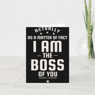 Funny Actually I Am The Boss Of You  Card