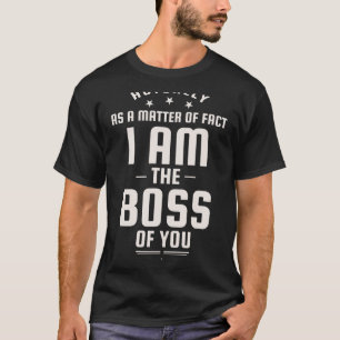 Funny Actually I Am The Boss Of You  T-Shirt