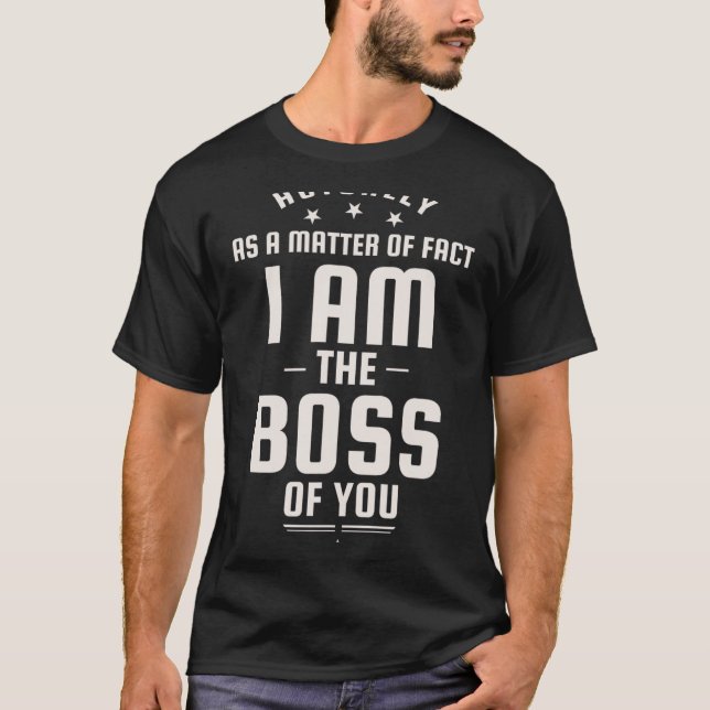 Funny Actually I Am The Boss Of You  T-Shirt (Front)