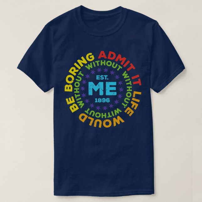 Funny Admit It Life Would Be Boring Without Me7 T-Shirt (Design Front)