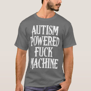 Funny Adult Autism Powered F ck Machine - creative T-Shirt