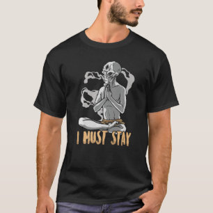 Funny Alien  I Must Stay  Meditation  Yoga  Relaxa T-Shirt