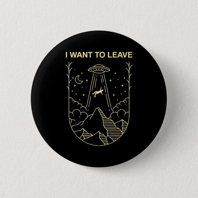 Funny Alien Ufo Extraterrestrial I Want To Leave A 2 Inch Round Button (Front)