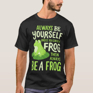 Funny Always Be Yourself Unless You Can Be A Frog T-Shirt