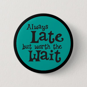 Funny Always Late but Worth the Wait 2 Inch Round Button