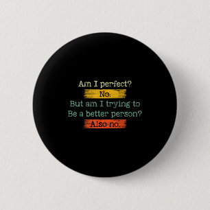 Funny Am I Perfect_ No. Am I Trying To Be A Better 2 Inch Round Button