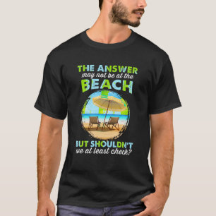 Funny Answer May Not Be At The Beach T Shirt