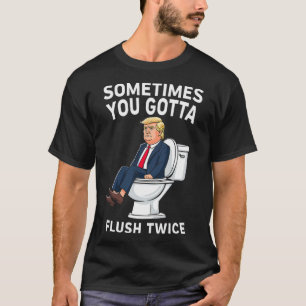 Funny Anti Trump Sometimes You Gotta Flush Twice  T-Shirt