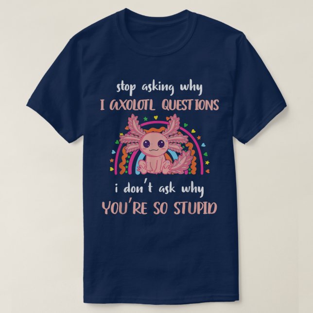 Funny Aolotl Stop Asking Why I'm Crazy Cute Aolotl T-Shirt (Design Front)