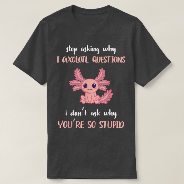 Funny Aolotl Stop Asking Why I'm Crazy Funny Aolot T-Shirt (Design Front)