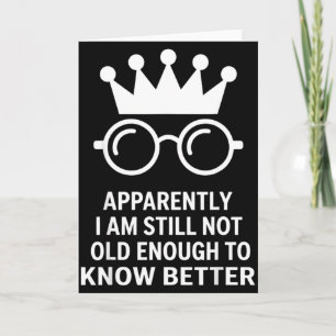 Funny Apparently I Am Still Not Old Enough To Know Card