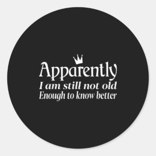 Funny Apparently I Am Still Not Old Enough To Know Classic Round Sticker