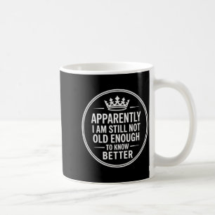 Funny Apparently I Am Still Not Old Enough To Know Coffee Mug