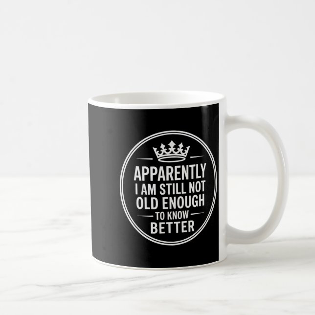 Funny Apparently I Am Still Not Old Enough To Know Coffee Mug (Right)