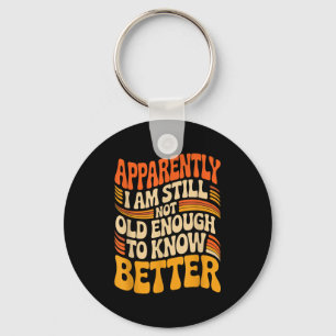 Funny Apparently I Am Still Not Old Enough To Know Keychain