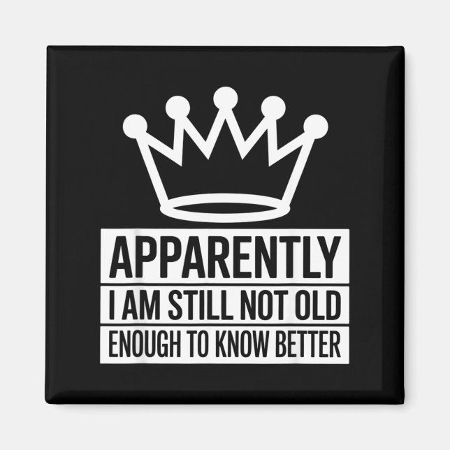Funny Apparently I Am Still Not Old Enough To Know Magnet (Front)