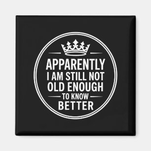 Funny Apparently I Am Still Not Old Enough To Know Magnet
