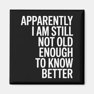 Funny Apparently I Am Still Not Old Enough To Know Magnet