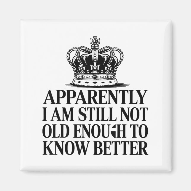 Funny Apparently I Am Still Not Old Enough To Know Magnet (Front)