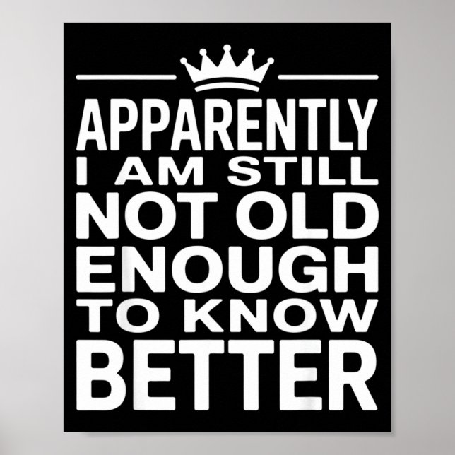 Funny Apparently I Am Still Not Old Enough To Know Poster (Front)