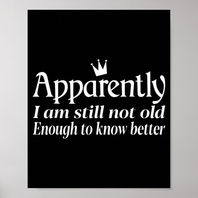 Funny Apparently I Am Still Not Old Enough To Know Poster (Front)