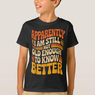 Funny Apparently I Am Still Not Old Enough To Know T-Shirt
