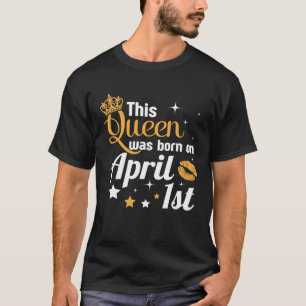 Funny April Fools' Day This Queen Was Born On Apri T-Shirt