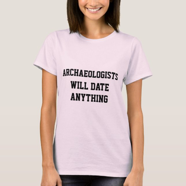 Funny Archaeologists Will Date Anything Joke T-Shirt (Front)