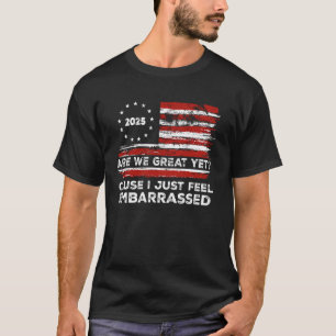 Funny Are We Great Yet Cause I Just Feel Embarrass T-Shirt