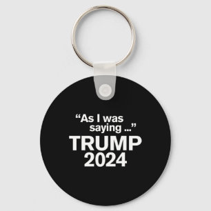 Funny As I Was Saying Trump 2024 For President 1  Keychain
