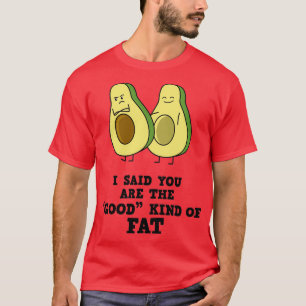 Funny Avocado I Said You Are The Good Kind Of Fat T-Shirt