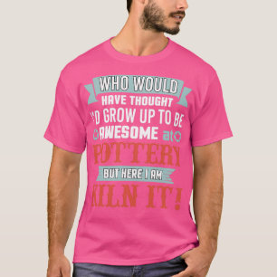 Funny Awesome At Pottery Here I Am Kiln It T-Shirt