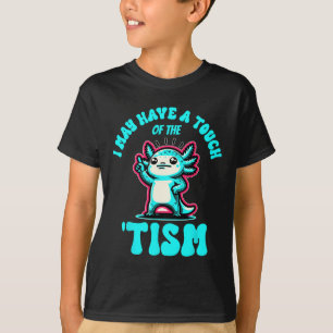 Funny Axolotl I May Have A Touch Of The Tism T-Shirt