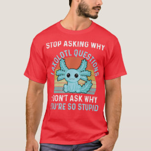 Funny Axolotl Stop Asking Why I'm Crazy Funny Axol T-Shirt