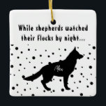 Funny B&W  | German Shepherd | Custom Christmas Ceramic Ornament<br><div class="desc">This funny and unique Holiday ornament features a simple black-and-white colour scheme and modern cute font. The front reads: ´´While shepherds watched their flocks by night´´, which is a verse of a popular Christmas carol, on the top and on the bottom there is a simple silhouette of the german shepherd...</div>
