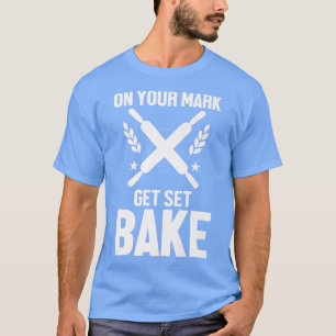 Funny Baker Baking Lover On Your Mark Get Set Bake T-Shirt