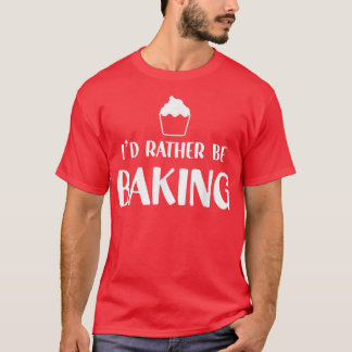 Funny Baker Humour I'd Rather Be Baking Cupcake Pa T-Shirt