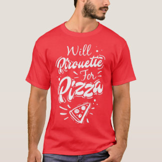 Funny Ballet Gift  Will Pirouette for Pizza  T-Shirt