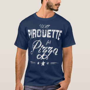Funny Ballet Gift - Will Pirouette for Pizza T-Shirt