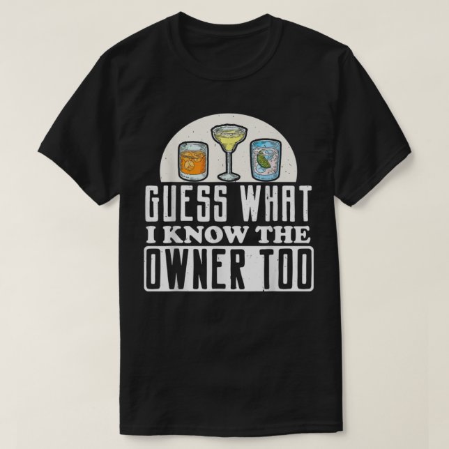 Funny Bartending Guess What, I Know The Owner Too  T-Shirt (Design Front)