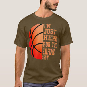 Funny Basketball, Im Just Here For The Halftime Sh T-Shirt