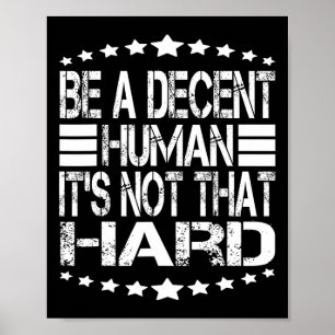 Funny Be A Decent Human It's Not That Hard At Back Poster