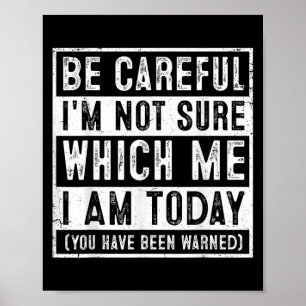 Funny Be Careful I'm Not Sure Which Me Today Humor Poster